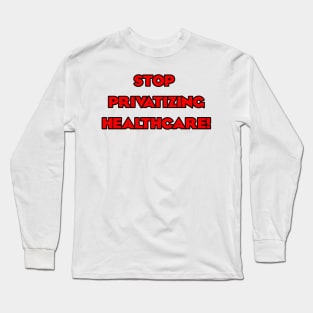 Stop Privatizing Healthcare! Long Sleeve T-Shirt